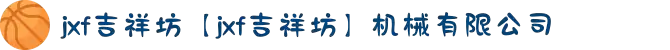 jxf吉祥坊【jxf吉祥坊】机械有限公司